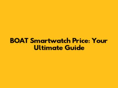BOAT Smartwatch Price: Your Ultimate Guide