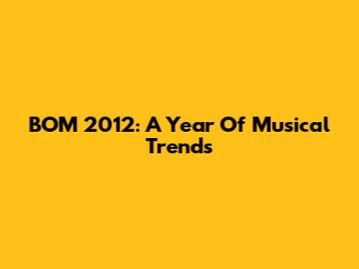 BOM 2012: A Year Of Musical Trends