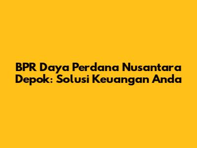 BPR Daya Perdana Nusantara Depok: Solusi Keuangan Anda
