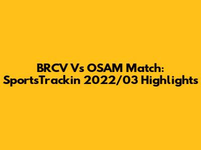 BRCV Vs OSAM Match: SportsTrackin' 2022/03 Highlights