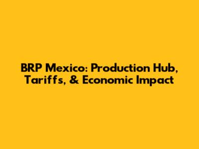 BRP Mexico: Production Hub, Tariffs, & Economic Impact