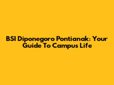 BSI Diponegoro Pontianak: Your Guide To Campus Life