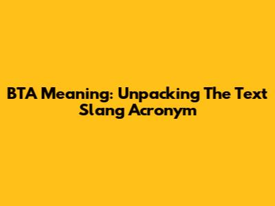 BTA Meaning: Unpacking The Text Slang Acronym