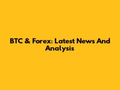 BTC & Forex: Latest News And Analysis
