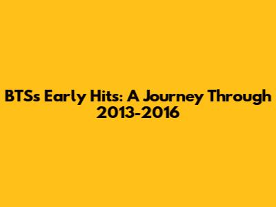 BTS's Early Hits: A Journey Through 2013-2016