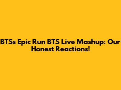 BTS's Epic 'Run BTS' Live Mashup: Our Honest Reactions!