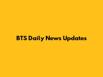BTS Daily News Updates