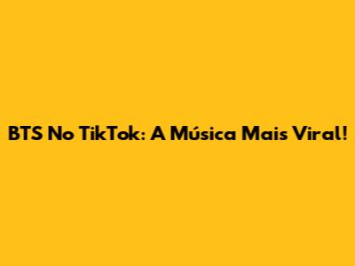 BTS No TikTok: A Música Mais Viral!