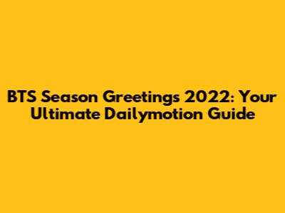 BTS Season Greetings 2022: Your Ultimate Dailymotion Guide