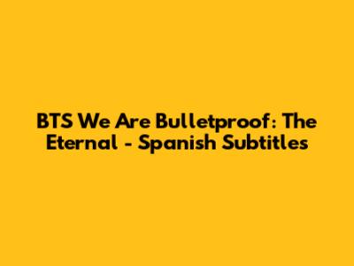 BTS We Are Bulletproof: The Eternal - Spanish Subtitles