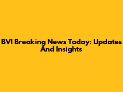 BVI Breaking News Today: Updates And Insights