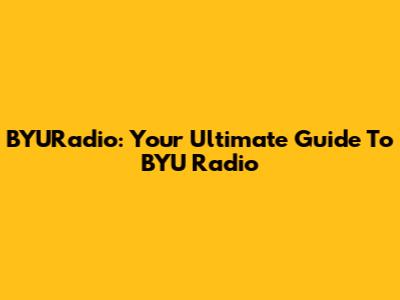 BYURadio: Your Ultimate Guide To BYU Radio
