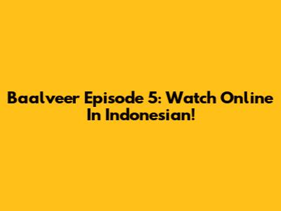 Baalveer Episode 5: Watch Online In Indonesian!