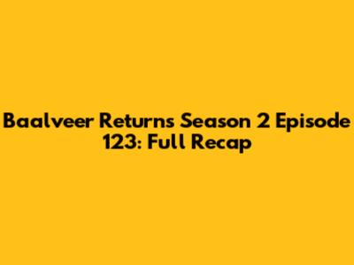 Baalveer Returns Season 2 Episode 123: Full Recap