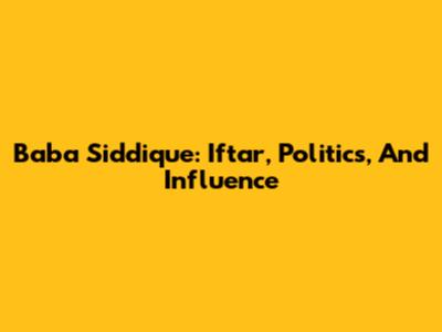 Baba Siddique: Iftar, Politics, And Influence