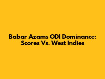 Babar Azam's ODI Dominance: Scores Vs. West Indies