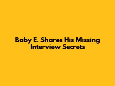 Baby E. Shares His Missing Interview Secrets