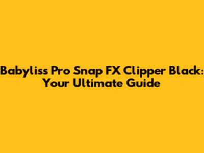 Babyliss Pro Snap FX Clipper Black: Your Ultimate Guide