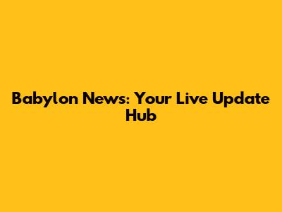 Babylon News: Your Live Update Hub
