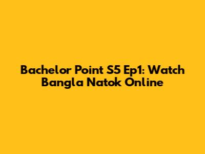 Bachelor Point S5 Ep1: Watch Bangla Natok Online