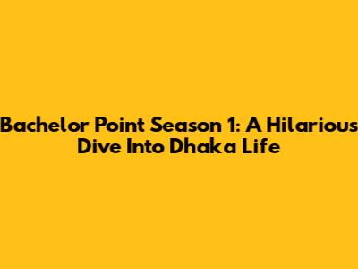 Bachelor Point Season 1: A Hilarious Dive Into Dhaka Life