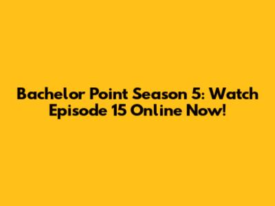 Bachelor Point Season 5: Watch Episode 15 Online Now!