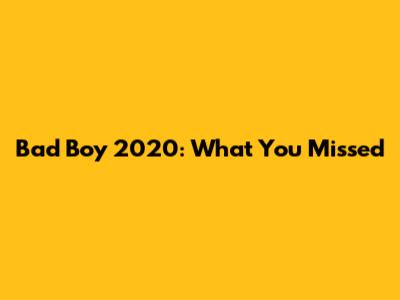 Bad Boy 2020: What You Missed