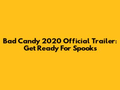 Bad Candy 2020 Official Trailer: Get Ready For Spooks