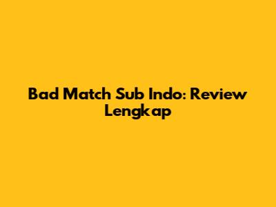 Bad Match Sub Indo: Review Lengkap