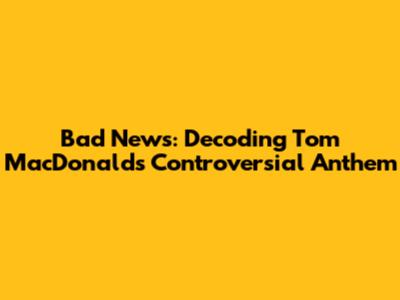 Bad News: Decoding Tom MacDonald's Controversial Anthem