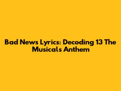 Bad News Lyrics: Decoding 13 The Musical's Anthem