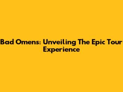 Bad Omens: Unveiling The Epic Tour Experience