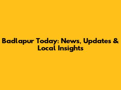 Badlapur Today: News, Updates & Local Insights