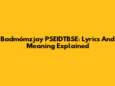 Badmómzjay PSEIDTBSE: Lyrics And Meaning Explained