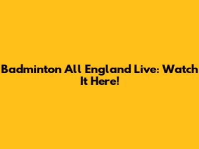 Badminton All England Live: Watch It Here!