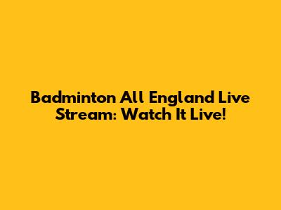 Badminton All England Live Stream: Watch It Live!