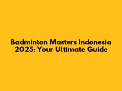 Badminton Masters Indonesia 2025: Your Ultimate Guide