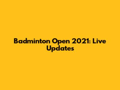 Badminton Open 2021: Live Updates