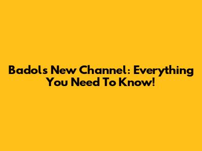 Badol's New Channel: Everything You Need To Know!