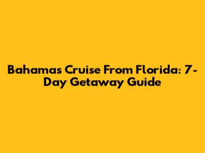 Bahamas Cruise From Florida: 7-Day Getaway Guide