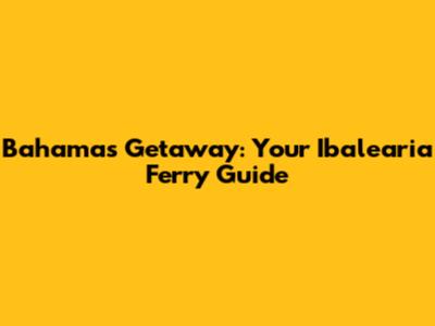 Bahamas Getaway: Your Ibalearia Ferry Guide