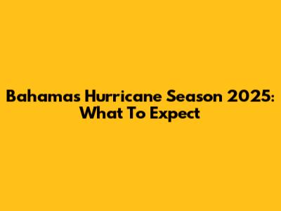Bahamas Hurricane Season 2025: What To Expect