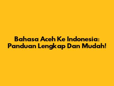 Bahasa Aceh Ke Indonesia: Panduan Lengkap Dan Mudah!