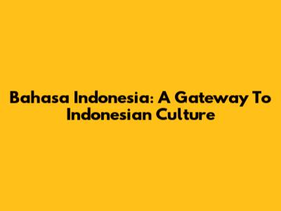 Bahasa Indonesia: A Gateway To Indonesian Culture