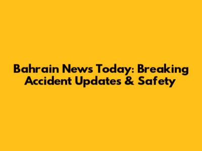 Bahrain News Today: Breaking Accident Updates & Safety