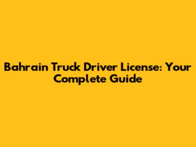 Bahrain Truck Driver License: Your Complete Guide