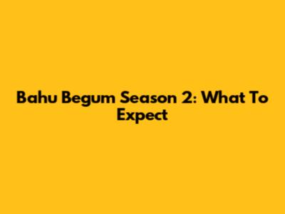 Bahu Begum Season 2: What To Expect
