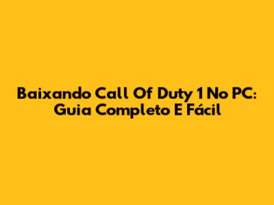 Baixando Call Of Duty 1 No PC: Guia Completo E Fácil