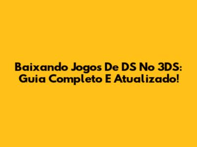 Baixando Jogos De DS No 3DS: Guia Completo E Atualizado!