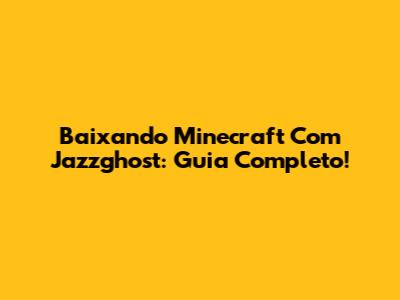 Baixando Minecraft Com Jazzghost: Guia Completo!